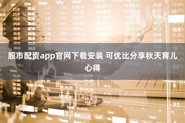 股市配资app官网下载安装 可优比分享秋天育儿心得