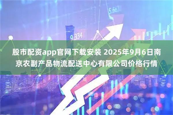 股市配资app官网下载安装 2025年9月6日南京农副产品物流配送中心有限公司价格行情