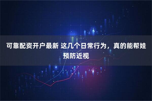 可靠配资开户最新 这几个日常行为，真的能帮娃预防近视