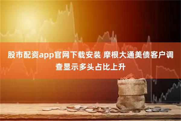 股市配资app官网下载安装 摩根大通美债客户调查显示多头占比上升