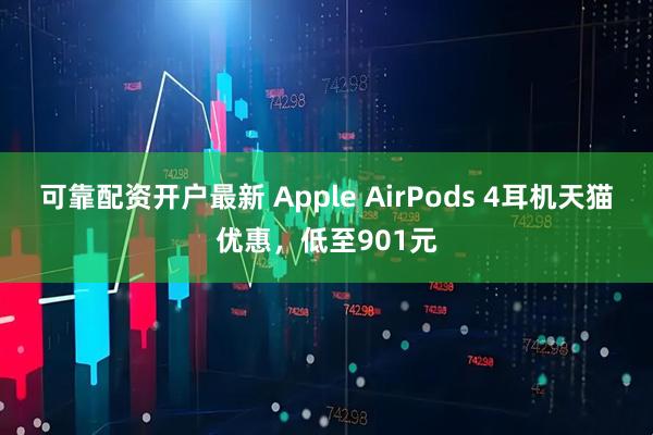 可靠配资开户最新 Apple AirPods 4耳机天猫优惠，低至901元